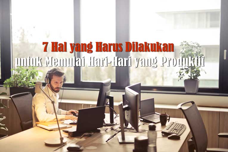7 Hal yang Harus Dilakukan untuk Memulai Hari-Hari yang Produktif